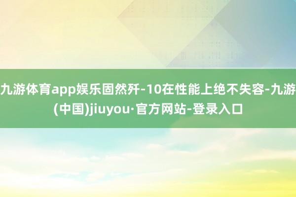 九游体育app娱乐固然歼-10在性能上绝不失容-九游(中国)jiuyou·官方网站-登录入口