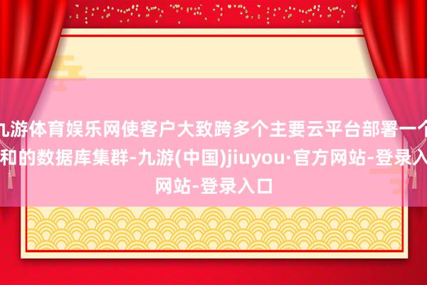 九游体育娱乐网使客户大致跨多个主要云平台部署一个调和的数据库集群-九游(中国)jiuyou·官方网站-登录入口