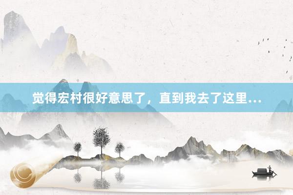 觉得宏村很好意思了,直到我去了这里…