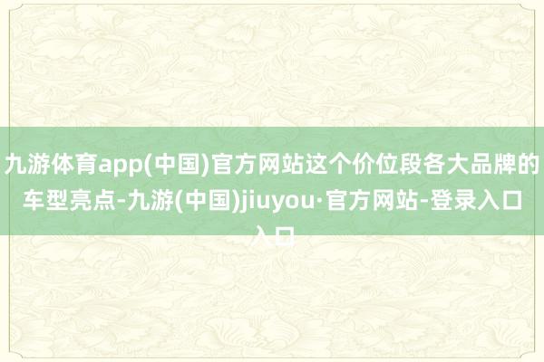 九游体育app(中国)官方网站这个价位段各大品牌的车型亮点-九游(中国)jiuyou·官方网站-登录入口