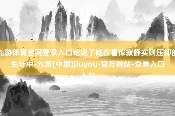 九游体育官网登录入口论说了她在看似寂静实则压抑的生计中-九游(中国)jiuyou·官方网站-登录入口