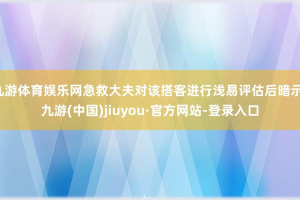 九游体育娱乐网急救大夫对该搭客进行浅易评估后暗示-九游(中国)jiuyou·官方网站-登录入口