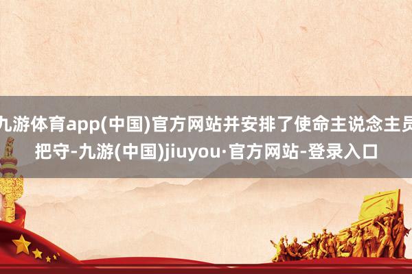 九游体育app(中国)官方网站并安排了使命主说念主员把守-九游(中国)jiuyou·官方网站-登录入口