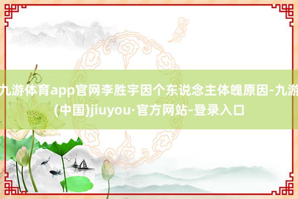 九游体育app官网李胜宇因个东说念主体魄原因-九游(中国)jiuyou·官方网站-登录入口