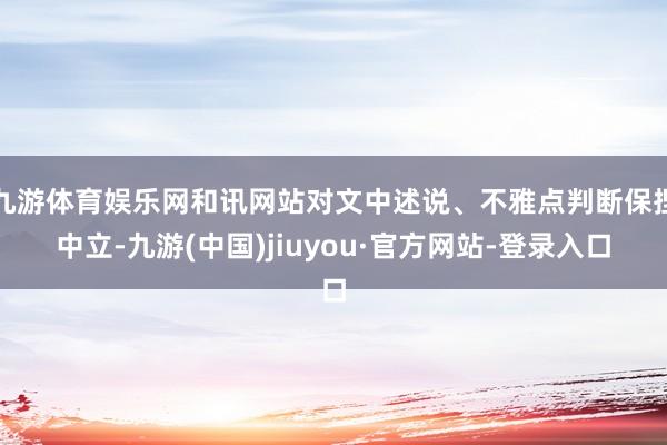 九游体育娱乐网和讯网站对文中述说、不雅点判断保捏中立-九游(中国)jiuyou·官方网站-登录入口