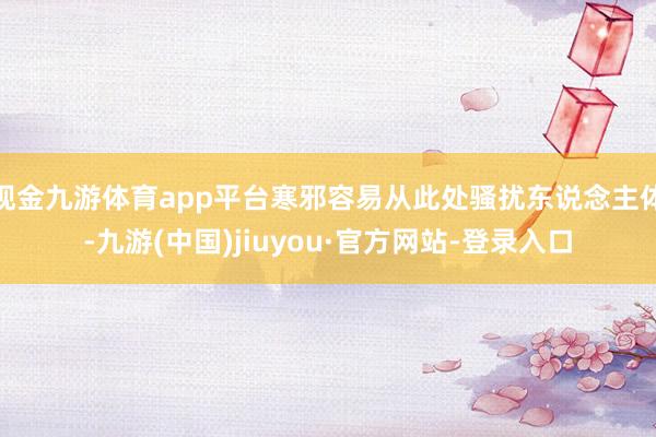 现金九游体育app平台寒邪容易从此处骚扰东说念主体-九游(中国)jiuyou·官方网站-登录入口