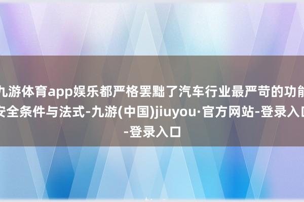 九游体育app娱乐都严格罢黜了汽车行业最严苛的功能安全条件与法式-九游(中国)jiuyou·官方网站-登录入口