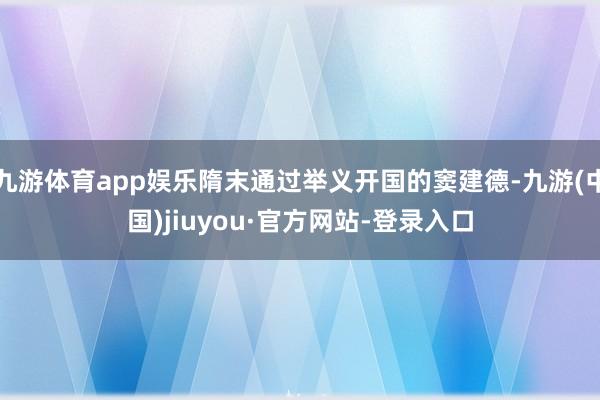 九游体育app娱乐隋末通过举义开国的窦建德-九游(中国)jiuyou·官方网站-登录入口