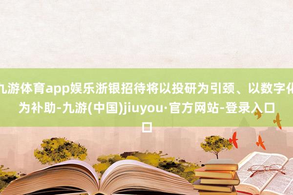 九游体育app娱乐浙银招待将以投研为引颈、以数字化为补助-九游(中国)jiuyou·官方网站-登录入口