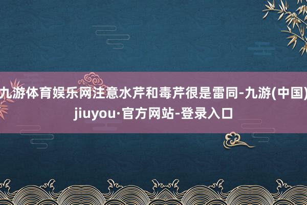 九游体育娱乐网注意水芹和毒芹很是雷同-九游(中国)jiuyou·官方网站-登录入口