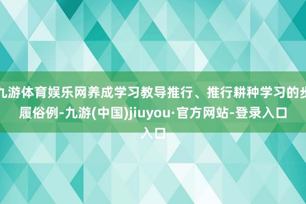 九游体育娱乐网养成学习教导推行、推行耕种学习的步履俗例-九游(中国)jiuyou·官方网站-登录入口